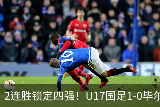2连胜锁定四强！U17国足1-0毕尔巴鄂，程晟涵破门+赵松源中框